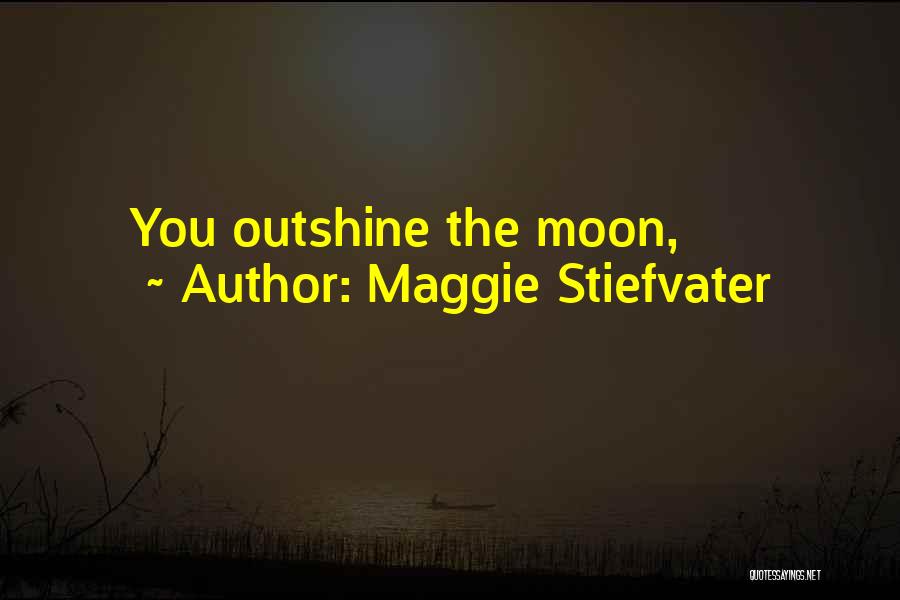 Maggie Stiefvater Quotes: You Outshine The Moon,