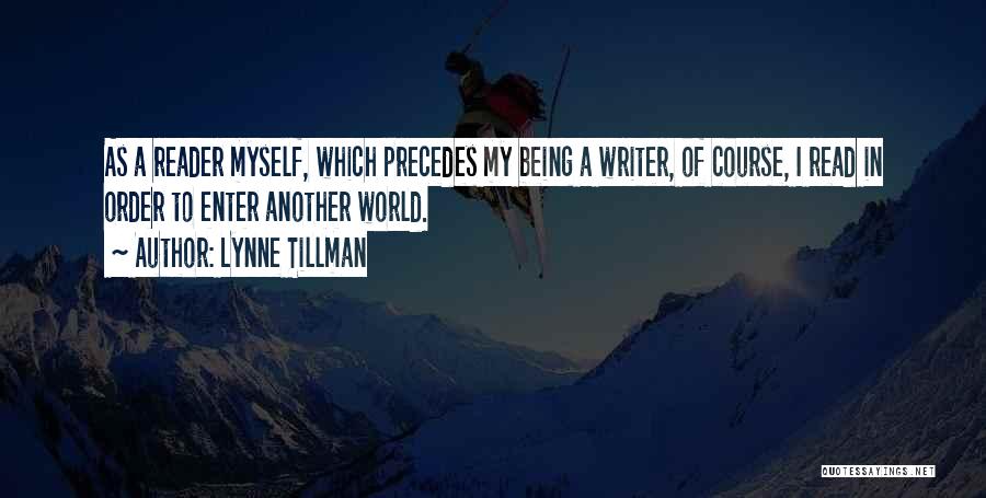 Lynne Tillman Quotes: As A Reader Myself, Which Precedes My Being A Writer, Of Course, I Read In Order To Enter Another World.