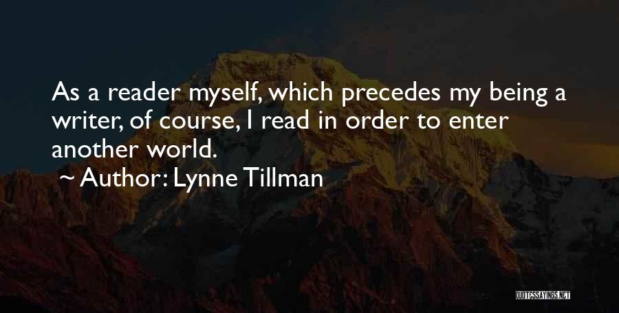 Lynne Tillman Quotes: As A Reader Myself, Which Precedes My Being A Writer, Of Course, I Read In Order To Enter Another World.