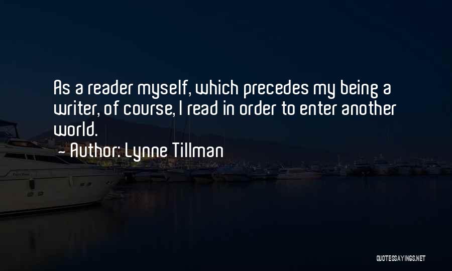 Lynne Tillman Quotes: As A Reader Myself, Which Precedes My Being A Writer, Of Course, I Read In Order To Enter Another World.