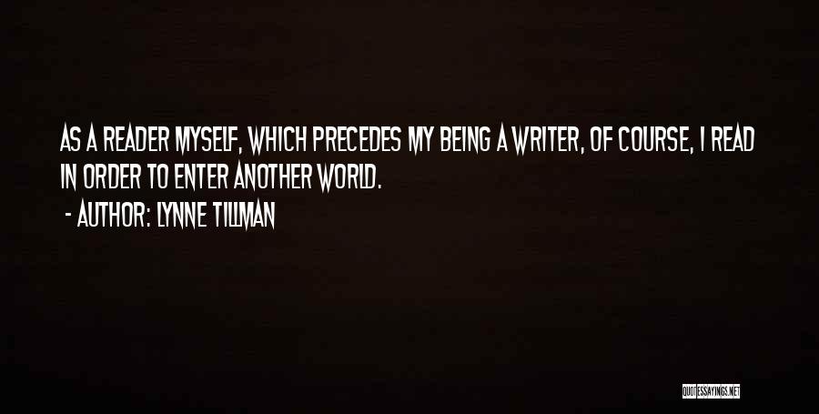 Lynne Tillman Quotes: As A Reader Myself, Which Precedes My Being A Writer, Of Course, I Read In Order To Enter Another World.