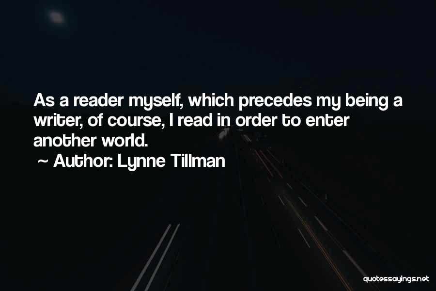 Lynne Tillman Quotes: As A Reader Myself, Which Precedes My Being A Writer, Of Course, I Read In Order To Enter Another World.