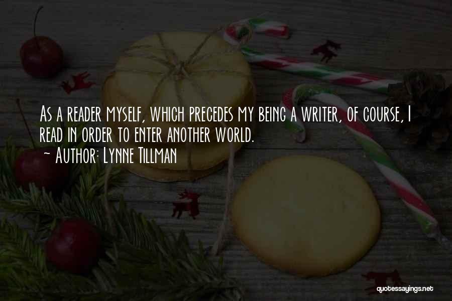 Lynne Tillman Quotes: As A Reader Myself, Which Precedes My Being A Writer, Of Course, I Read In Order To Enter Another World.