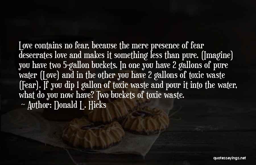 Donald L. Hicks Quotes: Love Contains No Fear, Because The Mere Presence Of Fear Desecrates Love And Makes It Something Less Than Pure. (imagine)