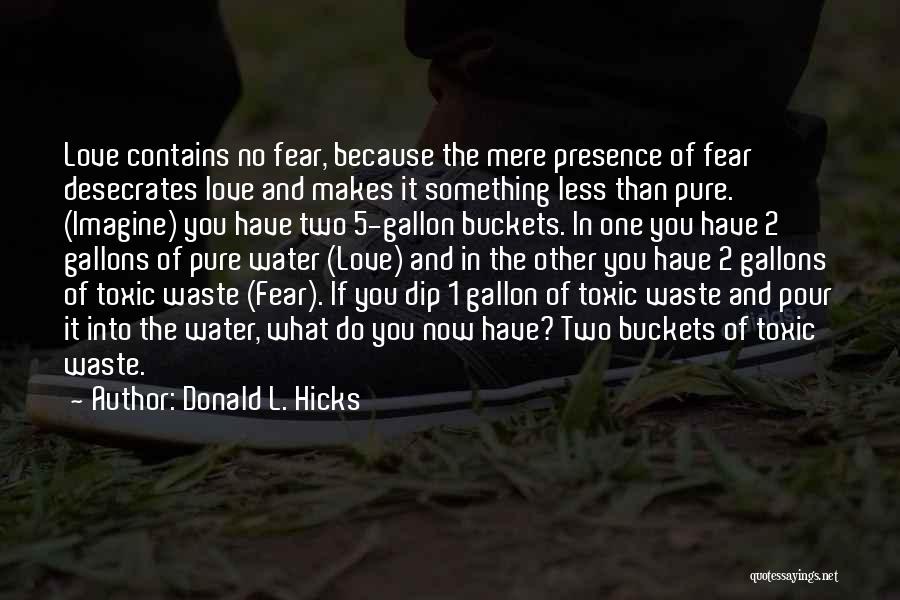 Donald L. Hicks Quotes: Love Contains No Fear, Because The Mere Presence Of Fear Desecrates Love And Makes It Something Less Than Pure. (imagine)
