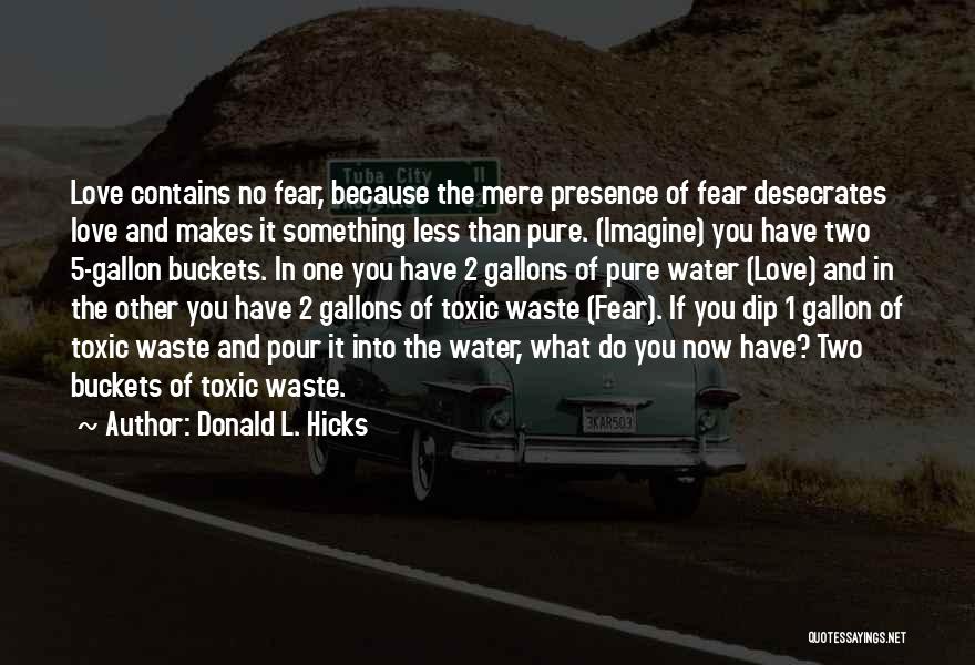 Donald L. Hicks Quotes: Love Contains No Fear, Because The Mere Presence Of Fear Desecrates Love And Makes It Something Less Than Pure. (imagine)