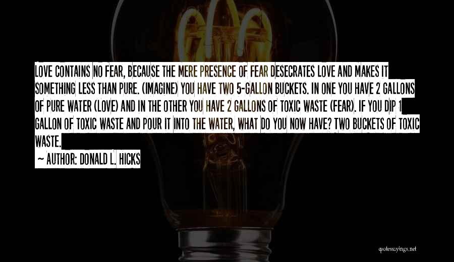 Donald L. Hicks Quotes: Love Contains No Fear, Because The Mere Presence Of Fear Desecrates Love And Makes It Something Less Than Pure. (imagine)