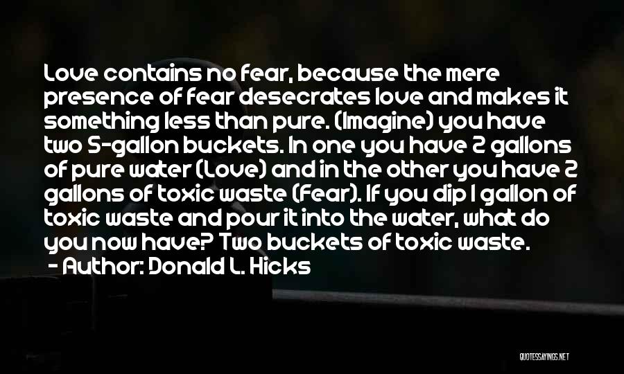 Donald L. Hicks Quotes: Love Contains No Fear, Because The Mere Presence Of Fear Desecrates Love And Makes It Something Less Than Pure. (imagine)