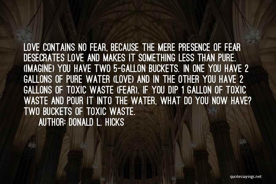 Donald L. Hicks Quotes: Love Contains No Fear, Because The Mere Presence Of Fear Desecrates Love And Makes It Something Less Than Pure. (imagine)