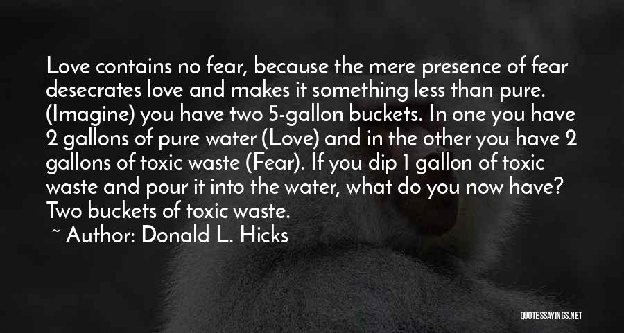 Donald L. Hicks Quotes: Love Contains No Fear, Because The Mere Presence Of Fear Desecrates Love And Makes It Something Less Than Pure. (imagine)