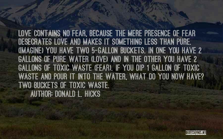 Donald L. Hicks Quotes: Love Contains No Fear, Because The Mere Presence Of Fear Desecrates Love And Makes It Something Less Than Pure. (imagine)