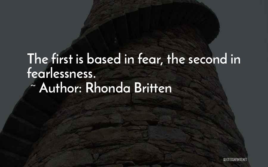 Rhonda Britten Quotes: The First Is Based In Fear, The Second In Fearlessness.