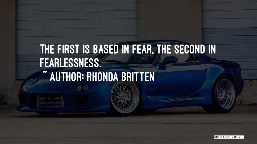 Rhonda Britten Quotes: The First Is Based In Fear, The Second In Fearlessness.