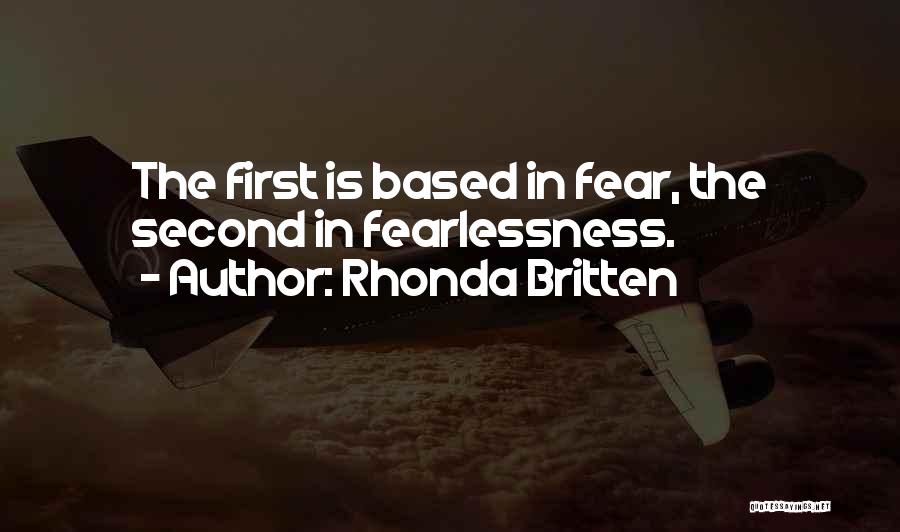 Rhonda Britten Quotes: The First Is Based In Fear, The Second In Fearlessness.
