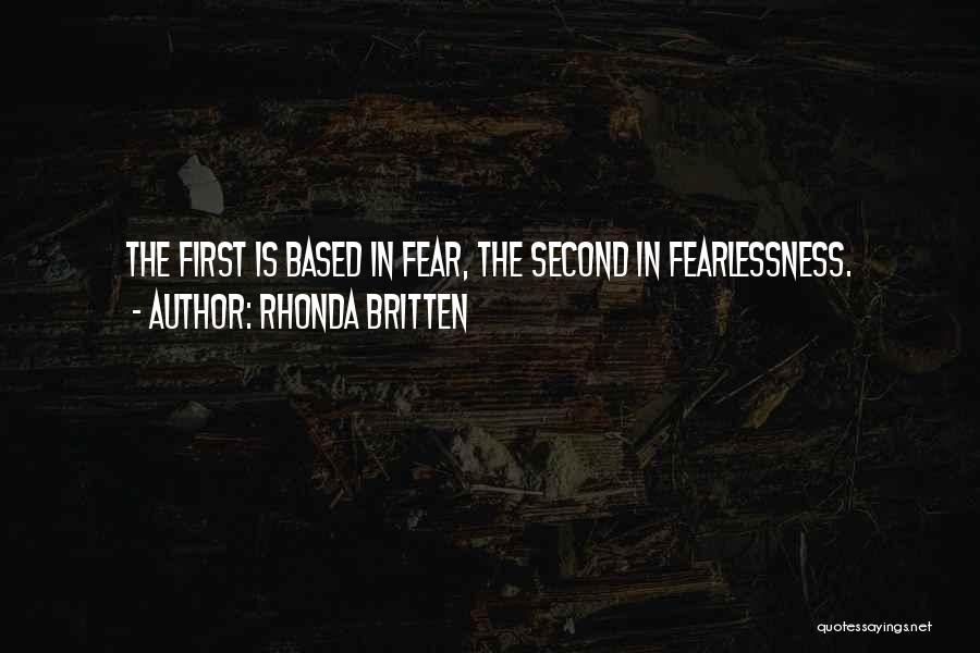 Rhonda Britten Quotes: The First Is Based In Fear, The Second In Fearlessness.