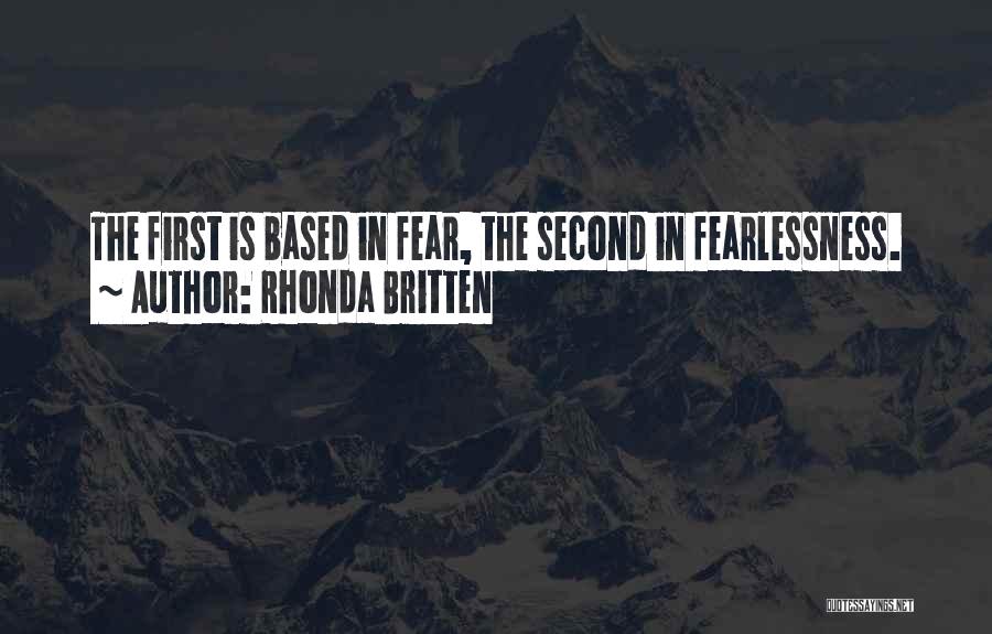 Rhonda Britten Quotes: The First Is Based In Fear, The Second In Fearlessness.