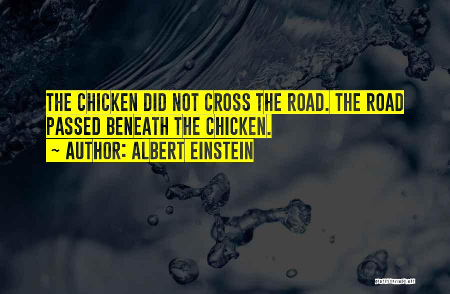 Albert Einstein Quotes: The Chicken Did Not Cross The Road. The Road Passed Beneath The Chicken.