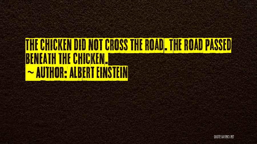 Albert Einstein Quotes: The Chicken Did Not Cross The Road. The Road Passed Beneath The Chicken.