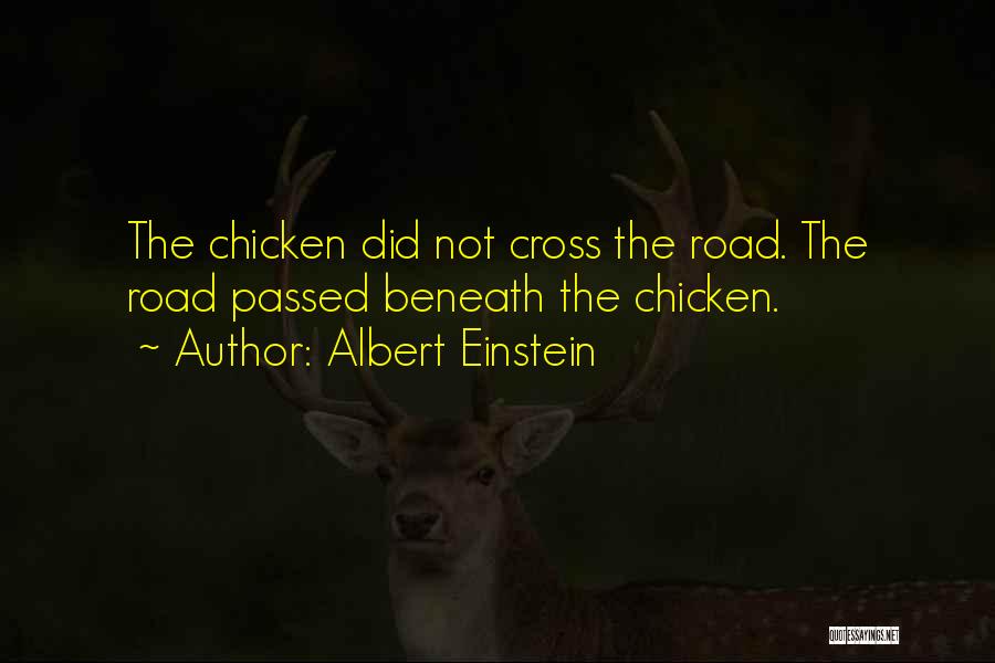 Albert Einstein Quotes: The Chicken Did Not Cross The Road. The Road Passed Beneath The Chicken.