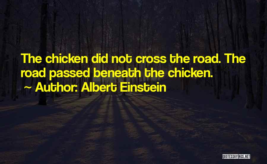 Albert Einstein Quotes: The Chicken Did Not Cross The Road. The Road Passed Beneath The Chicken.