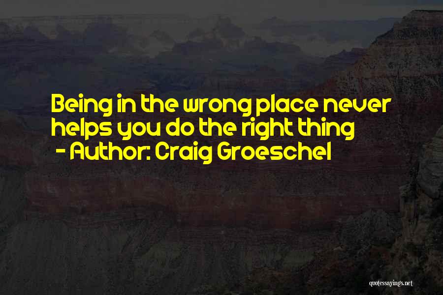 Craig Groeschel Quotes: Being In The Wrong Place Never Helps You Do The Right Thing
