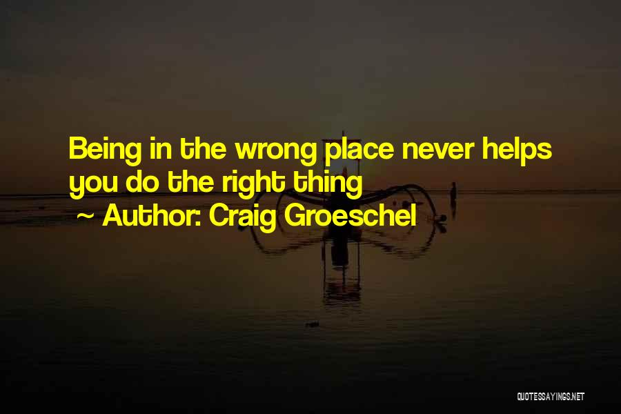 Craig Groeschel Quotes: Being In The Wrong Place Never Helps You Do The Right Thing