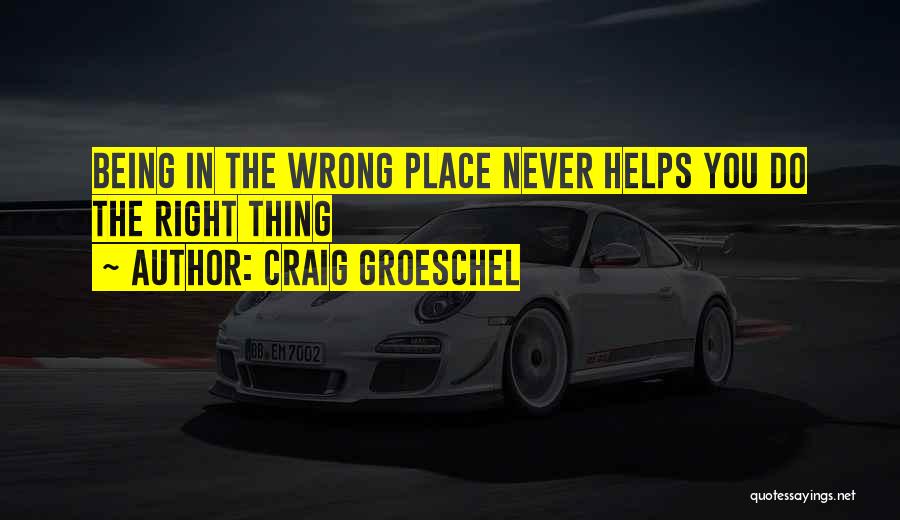 Craig Groeschel Quotes: Being In The Wrong Place Never Helps You Do The Right Thing