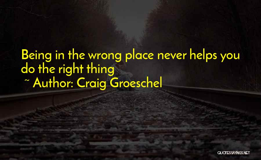 Craig Groeschel Quotes: Being In The Wrong Place Never Helps You Do The Right Thing
