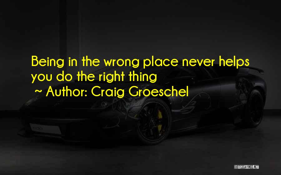 Craig Groeschel Quotes: Being In The Wrong Place Never Helps You Do The Right Thing