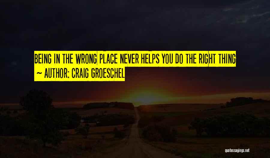 Craig Groeschel Quotes: Being In The Wrong Place Never Helps You Do The Right Thing
