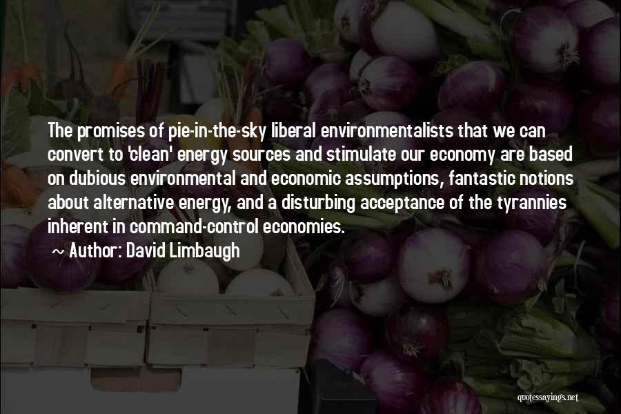 David Limbaugh Quotes: The Promises Of Pie-in-the-sky Liberal Environmentalists That We Can Convert To 'clean' Energy Sources And Stimulate Our Economy Are Based