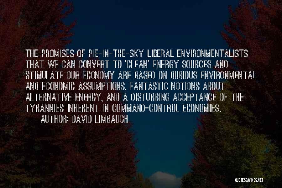 David Limbaugh Quotes: The Promises Of Pie-in-the-sky Liberal Environmentalists That We Can Convert To 'clean' Energy Sources And Stimulate Our Economy Are Based