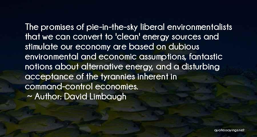 David Limbaugh Quotes: The Promises Of Pie-in-the-sky Liberal Environmentalists That We Can Convert To 'clean' Energy Sources And Stimulate Our Economy Are Based