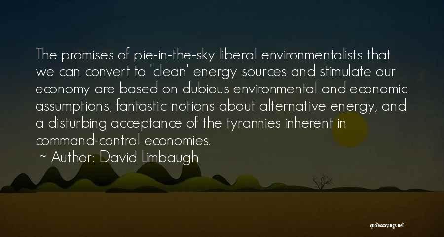 David Limbaugh Quotes: The Promises Of Pie-in-the-sky Liberal Environmentalists That We Can Convert To 'clean' Energy Sources And Stimulate Our Economy Are Based