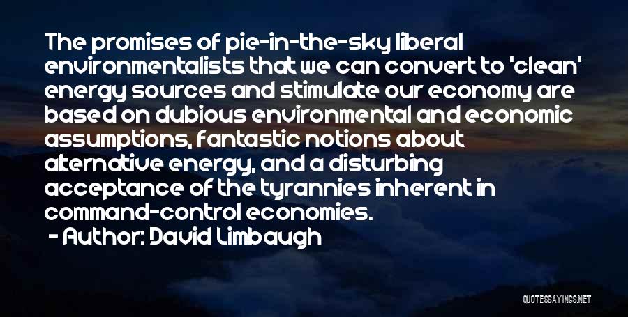 David Limbaugh Quotes: The Promises Of Pie-in-the-sky Liberal Environmentalists That We Can Convert To 'clean' Energy Sources And Stimulate Our Economy Are Based