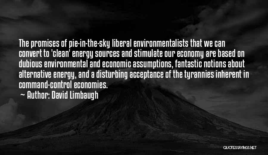 David Limbaugh Quotes: The Promises Of Pie-in-the-sky Liberal Environmentalists That We Can Convert To 'clean' Energy Sources And Stimulate Our Economy Are Based