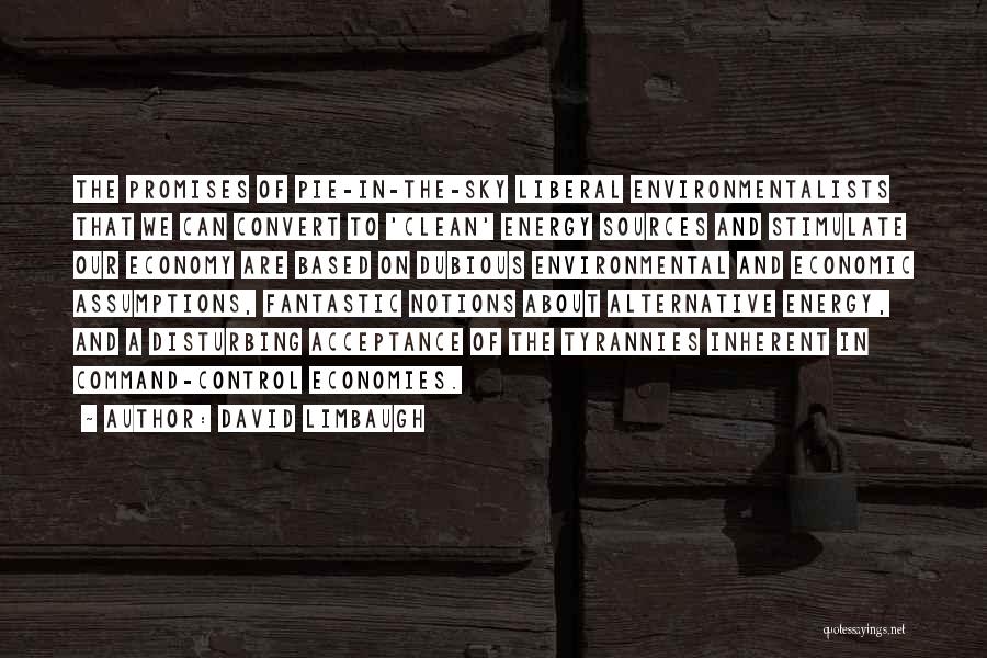 David Limbaugh Quotes: The Promises Of Pie-in-the-sky Liberal Environmentalists That We Can Convert To 'clean' Energy Sources And Stimulate Our Economy Are Based