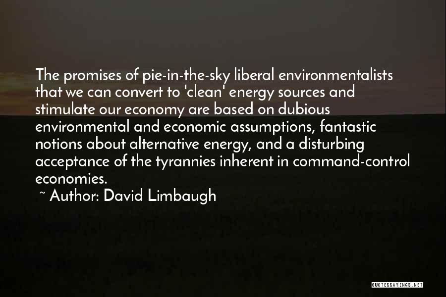 David Limbaugh Quotes: The Promises Of Pie-in-the-sky Liberal Environmentalists That We Can Convert To 'clean' Energy Sources And Stimulate Our Economy Are Based