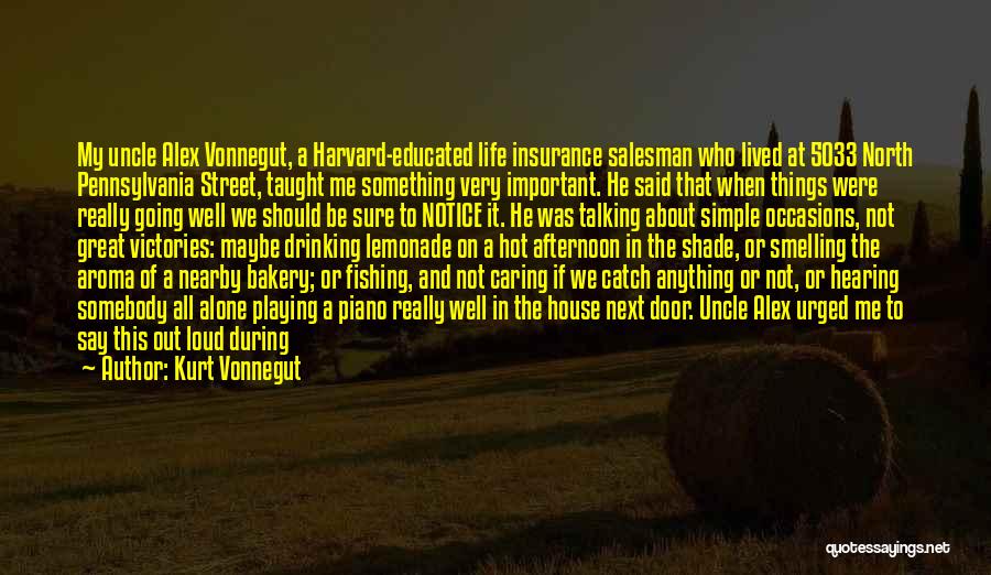 Kurt Vonnegut Quotes: My Uncle Alex Vonnegut, A Harvard-educated Life Insurance Salesman Who Lived At 5033 North Pennsylvania Street, Taught Me Something Very