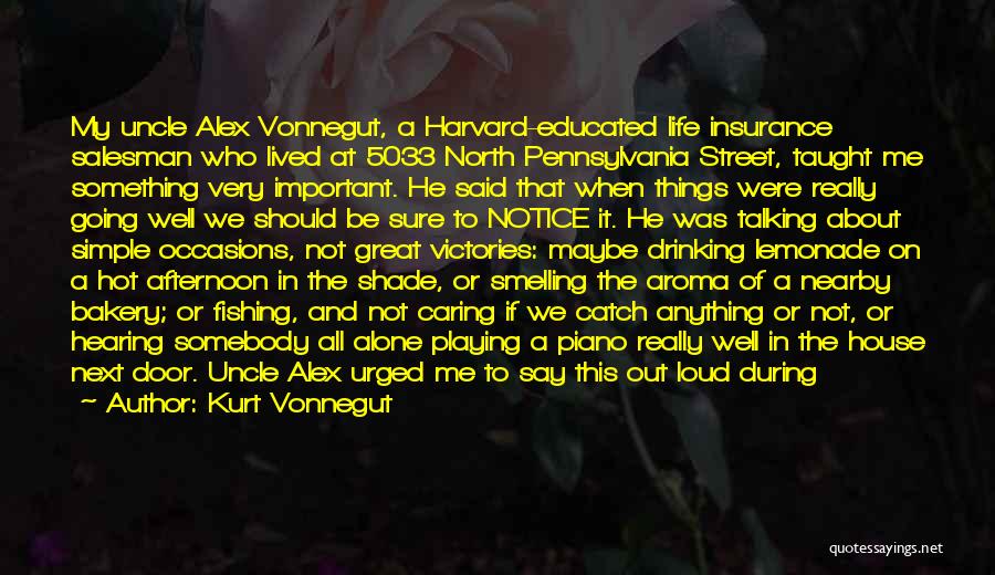 Kurt Vonnegut Quotes: My Uncle Alex Vonnegut, A Harvard-educated Life Insurance Salesman Who Lived At 5033 North Pennsylvania Street, Taught Me Something Very