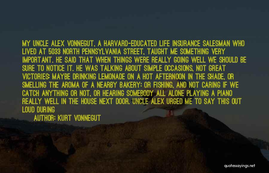 Kurt Vonnegut Quotes: My Uncle Alex Vonnegut, A Harvard-educated Life Insurance Salesman Who Lived At 5033 North Pennsylvania Street, Taught Me Something Very
