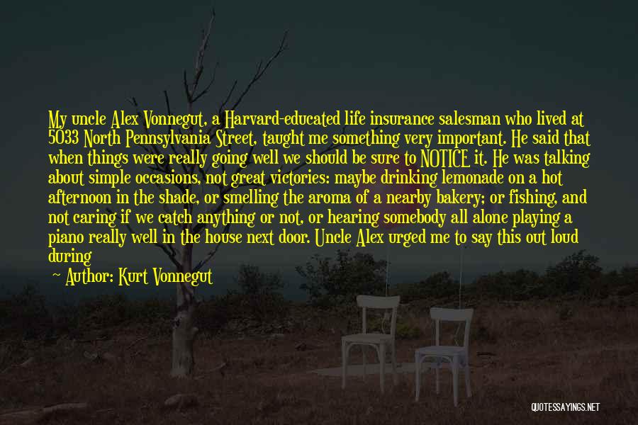 Kurt Vonnegut Quotes: My Uncle Alex Vonnegut, A Harvard-educated Life Insurance Salesman Who Lived At 5033 North Pennsylvania Street, Taught Me Something Very