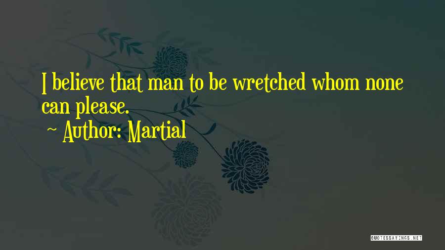 Martial Quotes: I Believe That Man To Be Wretched Whom None Can Please.