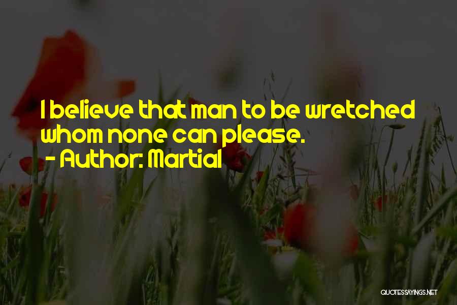 Martial Quotes: I Believe That Man To Be Wretched Whom None Can Please.
