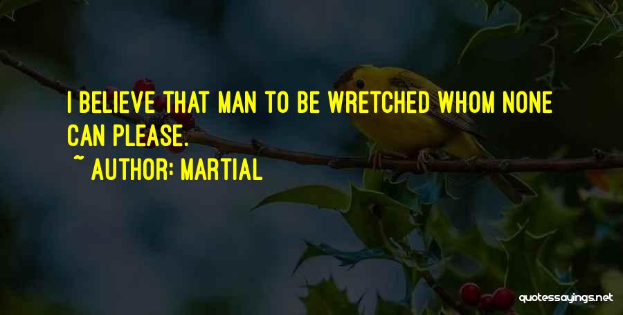 Martial Quotes: I Believe That Man To Be Wretched Whom None Can Please.