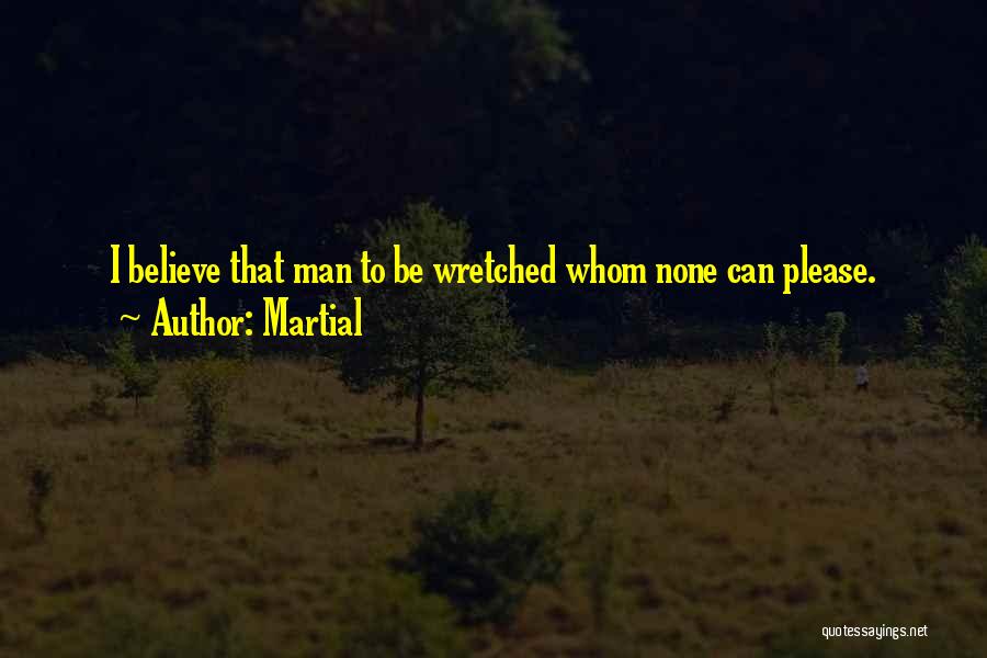 Martial Quotes: I Believe That Man To Be Wretched Whom None Can Please.