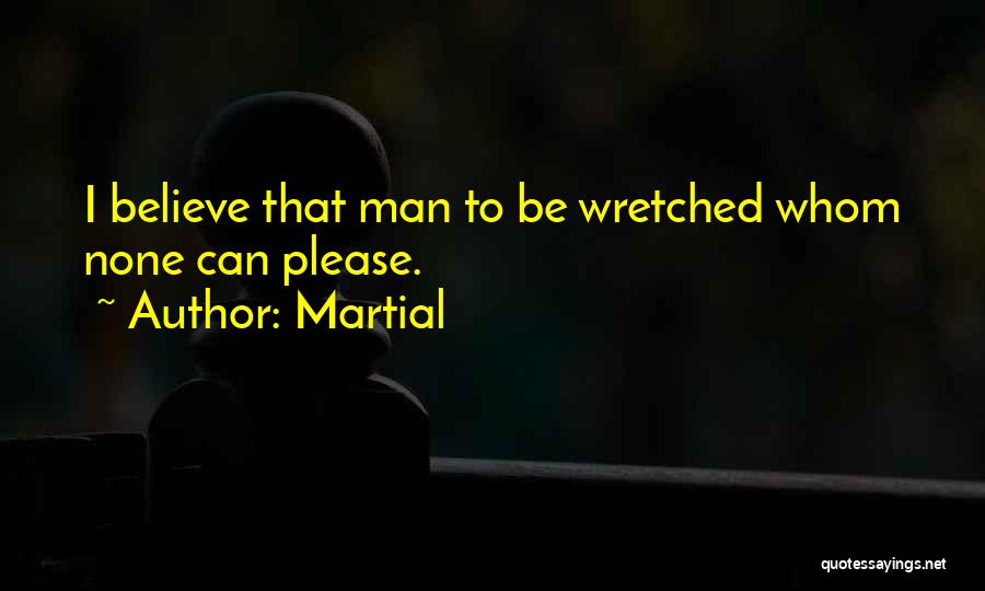 Martial Quotes: I Believe That Man To Be Wretched Whom None Can Please.