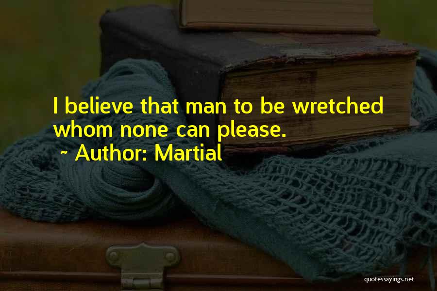 Martial Quotes: I Believe That Man To Be Wretched Whom None Can Please.