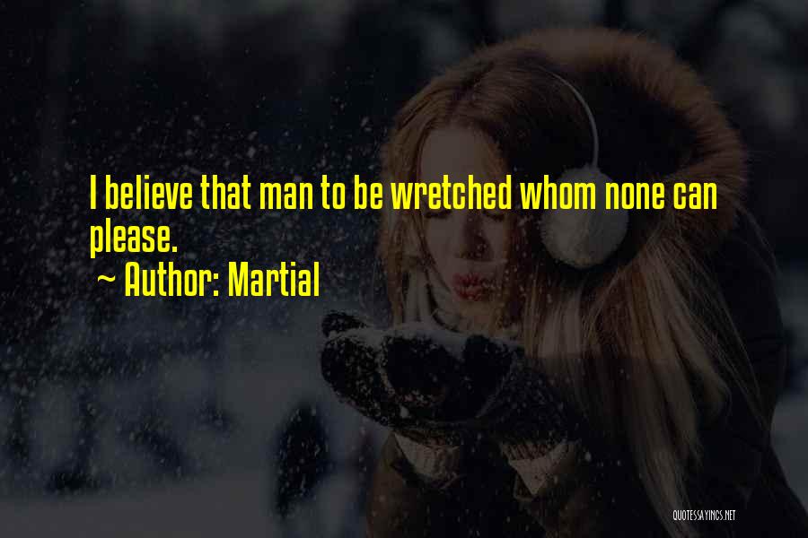 Martial Quotes: I Believe That Man To Be Wretched Whom None Can Please.
