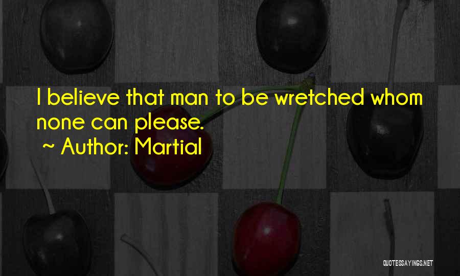 Martial Quotes: I Believe That Man To Be Wretched Whom None Can Please.